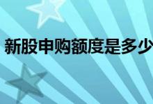 新股申购额度是多少 申购新股额度什么意思 
