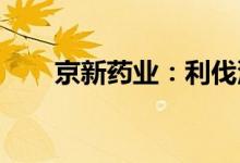 京新药业：利伐沙班原料药注册获批