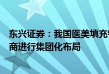 东兴证券：我国医美填充针剂市场将快速扩容看好中游生产商进行集团化布局