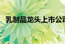 乳制品龙头上市公司有哪些（（附名单））