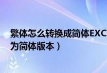 繁体怎么转换成简体EXCEL（如何将excel的繁体版本转换为简体版本）