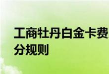 工商牡丹白金卡费用说明 工商牡丹白金卡积分规则