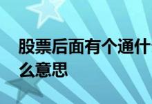 股票后面有个通什么意思 股票名字后面通什么意思
