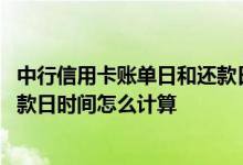 中行信用卡账单日和还款日对照表 中行信用卡的账单日和还款日时间怎么计算