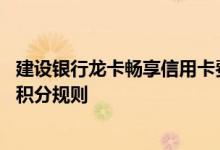 建设银行龙卡畅享信用卡费用说明 建设银行龙卡畅享信用卡积分规则