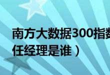南方大数据300指数A基金赚钱吗（该基金现任经理是谁）