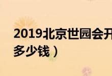 2019北京世园会开幕时间（世园会门票价格多少钱）