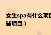 女生spa有什么项目（女生全身spa都包括哪些项目）