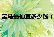 宝马最便宜多少钱（这款低端车型值得选择）