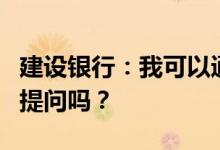 建设银行：我可以通过语音办理业务或向肖伟提问吗？