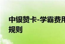 中银赞卡-学霸费用说明 中银赞卡-学霸积分规则