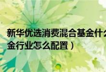 新华优选消费混合基金什么时候能赎回（2021年第四季度基金行业怎么配置）