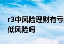 r3中风险理财有亏损的先例吗 理财风险r3是低风险吗