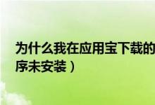 为什么我在应用宝下载的游戏（明明下载安装了 却显示 程序未安装）