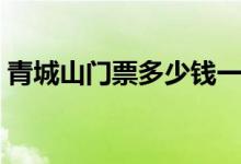 青城山门票多少钱一张（青城山门票多少钱）