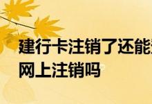 建行卡注销了还能登录网银吗 建行网银可以网上注销吗