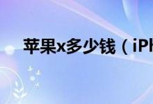 苹果x多少钱（iPhoneX参数配置曝光）