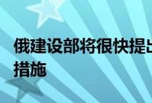 俄建设部将很快提出支持商业房地产开发商的措施