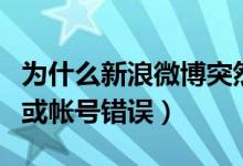为什么新浪微博突然登陆不了（一直显示密码或帐号错误）