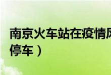 南京火车站在疫情风险区吗（南京火车站在哪停车）