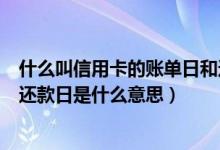 什么叫信用卡的账单日和还款日（大连银行信用卡账单日和还款日是什么意思）