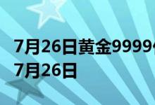 7月26日黄金9999价格今天多少一克 2022年7月26日