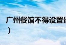 广州餐馆不得设置最低消费（违规将被处罚了）