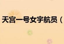 天宫一号女宇航员（天宫一号女宇航员是谁）