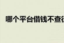 哪个平台借钱不查征信（不查征信的网贷）