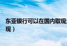 东亚银行可以在国内取现金吗（东亚银行信用卡如何进行提现）