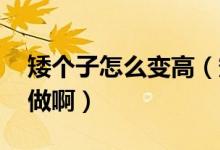 矮个子怎么变高（矮个子如何增高;应该怎么做啊）