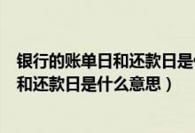银行的账单日和还款日是什么意思（包商银行信用卡账单日和还款日是什么意思）