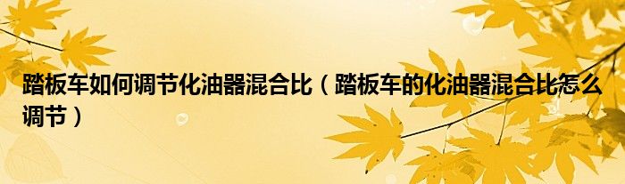  踏板車如何調節化油器混合比（踏板車的化油器混合比怎么調節） 