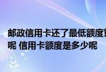 邮政信用卡还了最低额度算逾期吗 邮政信用卡网上怎么申请呢 信用卡额度是多少呢