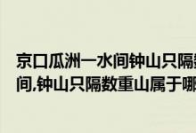 京口瓜洲一水间钟山只隔数重山一水指什么（京口瓜洲一水间,钟山只隔数重山属于哪个省）