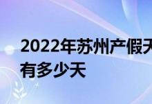 2022年苏州产假天数新规 2022年苏州产假有多少天 