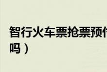 智行火车票抢票预付款（智行火车票抢票可靠吗）