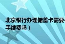 北京银行办理储蓄卡需要手续费吗（北京银行信用卡刷卡有手续费吗）