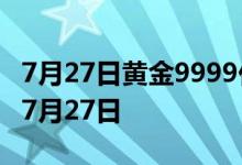 7月27日黄金9999价格今天多少一克 2022年7月27日
