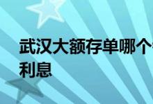 武汉大额存单哪个银行利率高 武汉大额存单利息