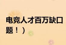 电竞人才百万缺口（高端选手年薪百万不是问题！）