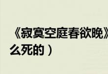 《寂寞空庭春欲晚》结局是什么（卫琳琅是怎么死的）
