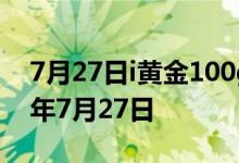 7月27日i黄金100g价格今天多少一克 2022年7月27日