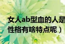女人ab型血的人是什么性格（ab型血女人的性格有啥特点呢）