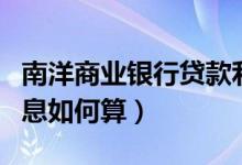 南洋商业银行贷款利率（南洋银行信用卡的利息如何算）