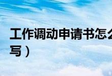 工作调动申请书怎么写（工作调动申请书怎么写）