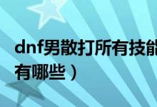 dnf男散打所有技能介绍（DNF男散打的技能有哪些）