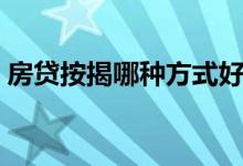 房贷按揭哪种方式好（房贷按揭哪种最划算）