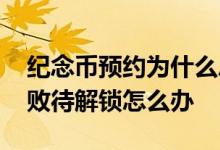 纪念币预约为什么总出现失败 纪念币预约失败待解锁怎么办