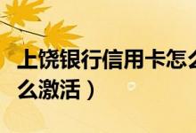 上饶银行信用卡怎么样啊（上饶银行信用卡怎么激活）